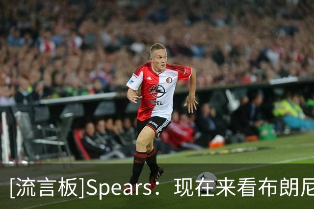 [流言板]Spears：现在来看布朗尼将继续留湖人，进入他的第三个赛季